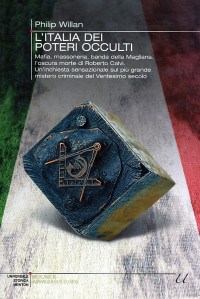 Philip Willan — L'Italia dei poteri occulti. Mafia, massoneria, banda della Magliana: l'oscura morte di Roberto Calvi (2010)
