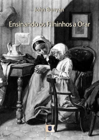 William Teixeira — Ensinando os Filhinhos a Orar, por John Bunyan