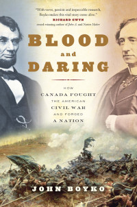 John Boyko — Blood and Daring :How Canada Fought the American Civil War and Forged a Nation