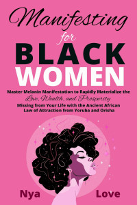 Nya Love — Manifesting for Black Women Materialize Your Desires, Wealth, Sacred Love and Prosperity With the Melanin Laws of Attraction, Divine African Spirituality, and the Magic of the Orisha and Yoruba
