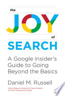 Russell, Daniel M. — The Joy of Search: A Google Insider's Guide to Going Beyond the Basics