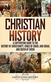 Captivating History — Christian History: A Captivating Guide to the History of Christianity, Kings of Israel and Judah, and Queen of Sheba