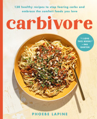 Phoebe Lapine — Carbivore : 130 Healthy Recipes to Stop Fearing Carbs and Embrace the Comfort Foods You Love