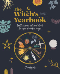 Clare Gogerty — The Witch’s Yearbook : Spells, Stones, Tools and Rituals for a Year of Modern Magic