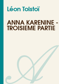 Léon Tolstoï [Tolstoï, Léon] — Anna Karénine - Troisième Partie