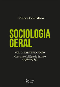 Pierre Bourdieu — Sociologia Geral, Vol. 2: Habitus E Campo