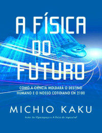 Michio Kaku [Kaku, Michio] — A Física do Futuro