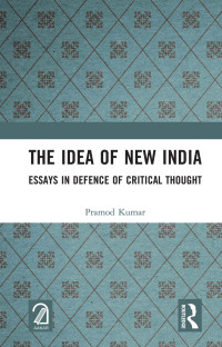 Pramod Kumar — The Idea of New India; Essays in Defence of Critical Thought