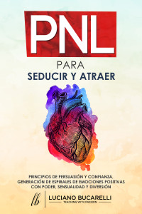 BUCARELLI, LUCIANO — PNL PARA SEDUCIR Y ATRAER: Principios de persuasión y confianza, generación de espirales de emociones positivas con poder, sensualidad y diversión. (Spanish Edition)