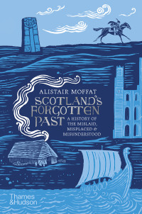 Alistair Moffat — Scotland's Forgotten Past: A History of the Mislaid, Misplaced & Misunderstood 