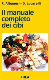 Roberto Albanesi & Daniele Lucarelli [Albanesi, Roberto] — Il manuale completo dei cibi (Italian Edition)
