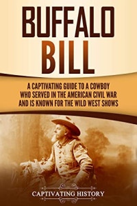 Captivating History [History, Captivating] — Buffalo Bill: A Captivating Guide to a Cowboy Who Served in the American Civil War and Is Known for the Wild West Shows
