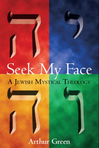 Arthur Green [Green, Arthur] — Seek My Face: A Jewish Mystical Theology