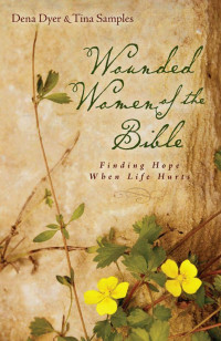 Dena Dyer & Tina Samples [Dyer, Dena & Samples, Tina] — Wounded Women of the Bible: Finding Hope When Life Hurts