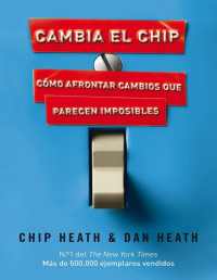 Chip Heath & Dan Heath [Heath, Chip] — Cambia el chip: Cómo afrontar cambios que parecen imposibles (Spanish Edition)