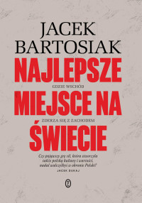 Jacek Bartosiak — Najlepsze miejsce na świecie. Gdzie Wschód zderza się z Zachodem