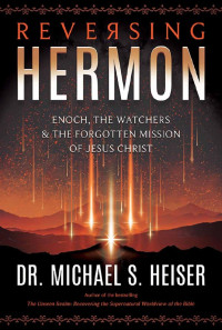 Michael S. Heiser [Heiser, Michael S.] — Reversing Hermon: Enoch, the Watchers, and the Forgotten Mission of Jesus Christ