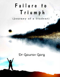 Dr. Gaurav Garg — Failure to Triumph - Journey of A Student