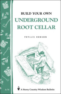 Phyllis Hobson — Build Your Own Underground Root Cellar: Storey Country Wisdom Bulletin A-76