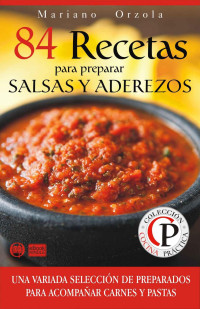 Mariano Orzola — 84 recetas para preparar salsas y aderezos: una variada selección de preparados para acompañar carnes y pastas