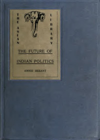 Besant, Annie Wood, 1847-1933, Annie Beasant, Annie Besant — The future of Indian politics; a contribution to the understanding of present-day problems