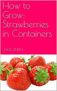 Jack Smith [Smith, Jack] — How to Grow: Strawberries in Containers