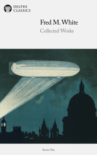 Fred M. White — Delphi Collected Works of Fred M. White (Illustrated)
