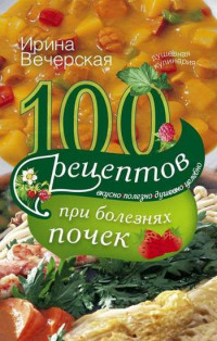 Ирина Вечерская — 100 рецептов при болезнях почек