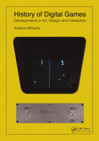Andrew Williams — History of Digital Games: Developments in Art, Design and Interaction