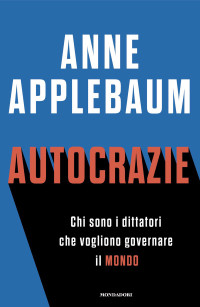 Anne Applebaum — Autocrazie. Chi sono i dittatori che vogliono governare il mondo