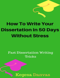 Kegesa Danvas [Danvas, Kegesa] — How To Write Your Dissertation In 50 Days Without Stress: Secrets of Fast Dissertation Writing