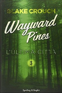 Blake Crouch — L'ultima città. Wayward Pines