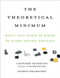 Susskind, Leonard, Hrabovsky, George — The Theoretical Minimum - What You Need to Know to Start Doing Physics