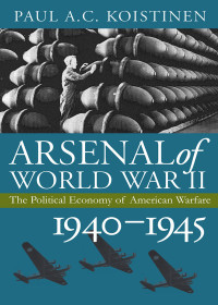 Paul A. C. Koistinen — Arsenal of World War II: The Political Economy of World War II, 1940-1945
