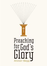 Alistair Begg [Begg, Alistair] — Preaching for God's Glory (Today's Issues)