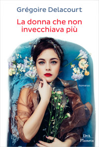 Grégoire Delacourt — La donna che non invecchiava più