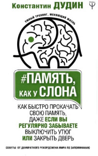 Константин Дудин — Память, как у слона. Как быстро прокачать свою память, даже если вы регулярно забываете выключить утюг или закрыть дверь