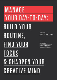 Glei, Jocelyn K. — Manage Your Day-to-Day: Build Your Routine, Find Your Focus, and Sharpen Your Creative Mind (The 99U Book Series)
