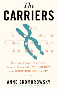 Anne Skomorowsky — The Carriers: What the Fragile X Gene Reveals About Family, Heredity, and Scientific Discovery