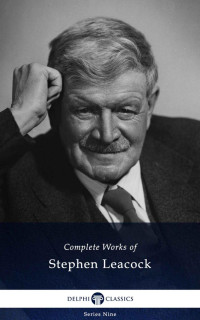 Stephen Leacock — Delphi Complete Works of Stephen Leacock