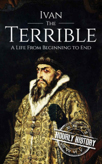 Hourly History — Ivan the Terrible: A Life From Beginning to End (Biographies of Russian Royalty Book 4)
