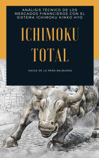 Isaias de la Peña Balbuena — ICHIMOKU TOTAL: Análisis técnico de los mercados financieros con el sistema Ichimoku Kinko Hyo (Spanish Edition)