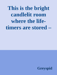 Greyspid — This is the bright candlelit room where the life-timers are stored – shelf upon shelf of them, squat hourglasses, one for ever