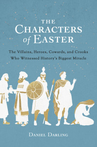 Daniel Darling [Darling, Daniel] — The Characters of Easter