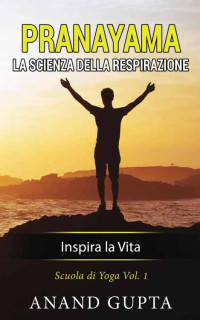 Anand Gupta — Pranayama: La Scienza della Respirazione: Inspira la Vita (Scuola di Yoga Vol. 1) (Italian Edition)