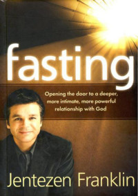 Jentezen Franklin [Franklin, Jentezen] — Fasting: Opening the Door to a Deeper, More Intimate, More Powerful Relationship With God