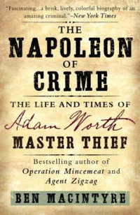 Ben Macintyre — The Napoleon of Crime: The Life and Times of Adam Worth, Master Thief