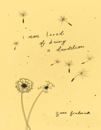 Zane Frederick — i am tired of being a dandelion
