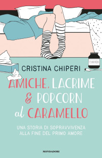 Cristina Chiperi [Chiperi, Cristina] — Amiche, lacrime & popcorn al caramello