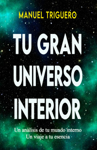 Triguero, Manuel — Tu gran universo interior: Un viaje a tu esencia (Spanish Edition)